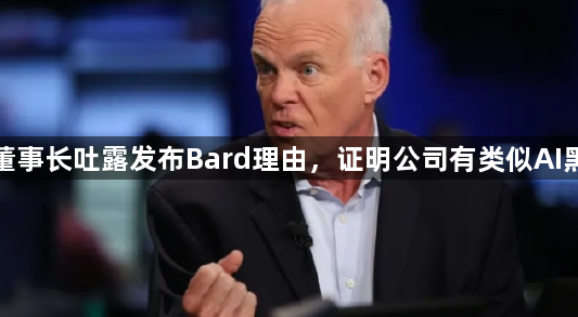 谷歌董事长吐露发布Bard理由，证明公司有类似AI黑科技