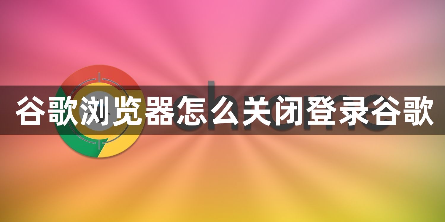 谷歌浏览器怎么关闭登录谷歌