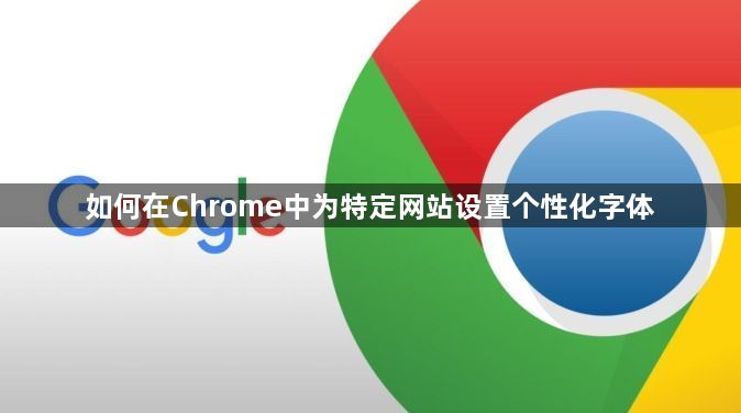 如何在Chrome中为特定网站设置个性化字体