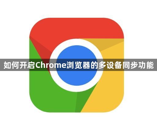 如何开启Chrome浏览器的多设备同步功能