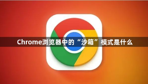 Chrome浏览器中的“沙箱”模式是什么