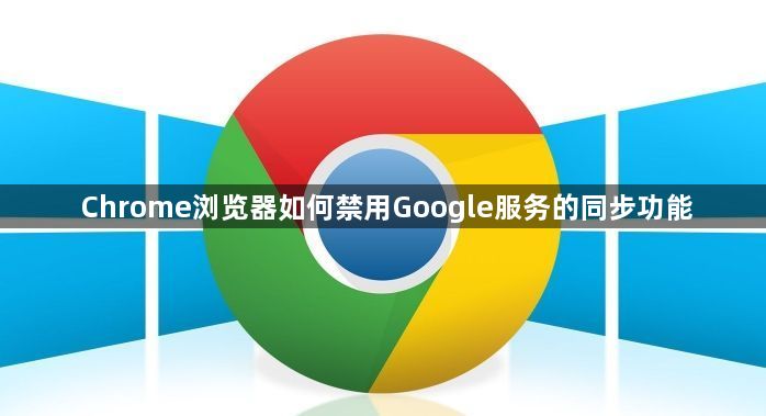 Chrome浏览器如何禁用Google服务的同步功能