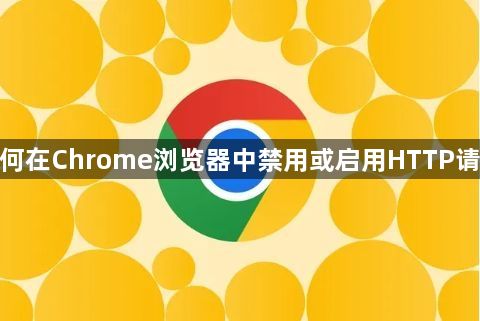 如何在Chrome浏览器中禁用或启用HTTP请求