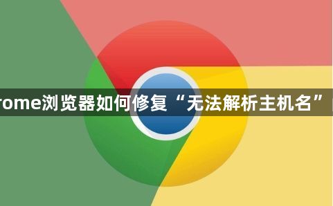 Chrome浏览器如何修复“无法解析主机名”问题