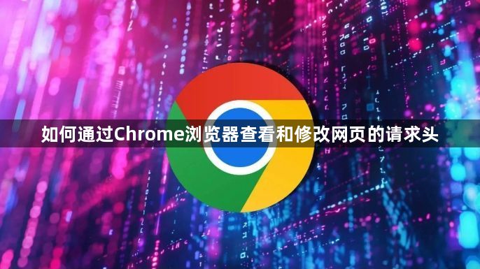 如何通过Chrome浏览器查看和修改网页的请求头