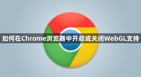 如何在Chrome浏览器中开启或关闭WebGL支持