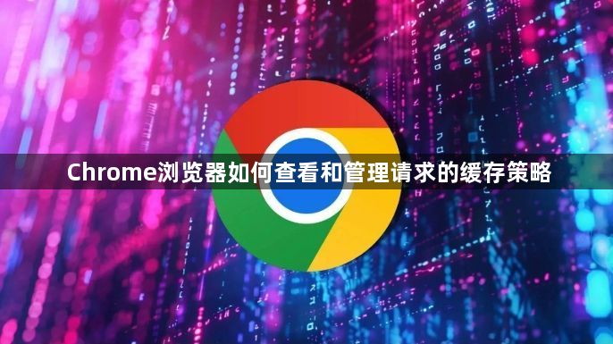 Chrome浏览器如何查看和管理请求的缓存策略