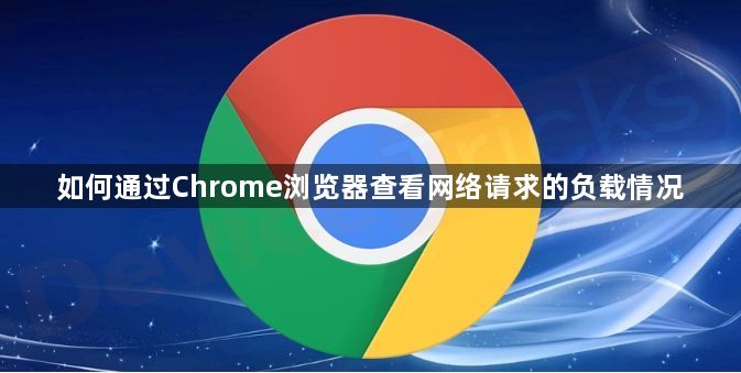 如何通过Chrome浏览器查看网络请求的负载情况