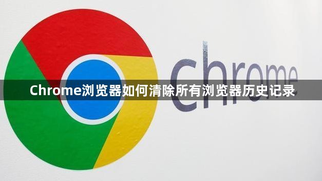 Chrome浏览器如何清除所有浏览器历史记录