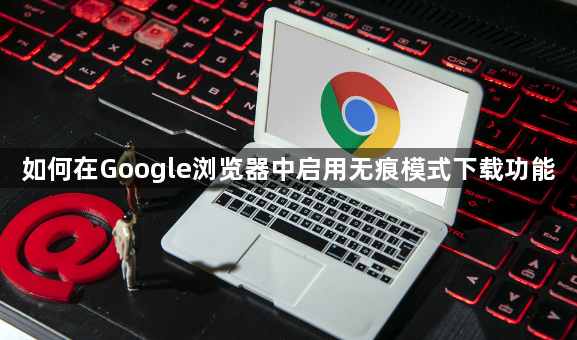 如何在Google浏览器中启用无痕模式下载功能1