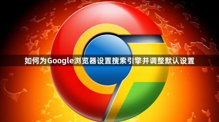 如何为Google浏览器设置搜索引擎并调整默认设置1