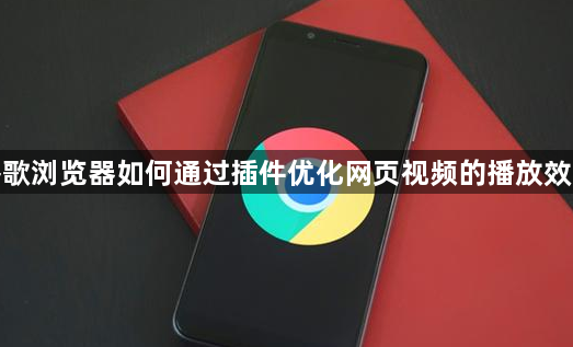 谷歌浏览器如何通过插件优化网页视频的播放效果