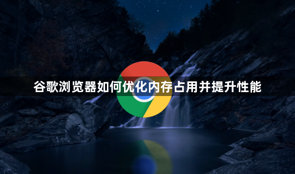 谷歌浏览器如何优化内存占用并提升性能