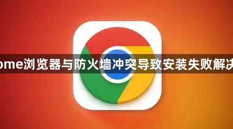 Chrome浏览器与防火墙冲突导致安装失败解决方式