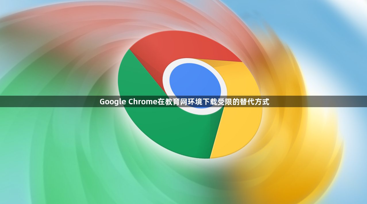 Google Chrome在教育网环境下载受限的替代方式