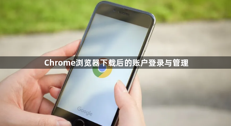Chrome浏览器下载后的账户登录与管理