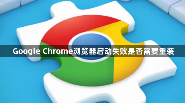 Google Chrome浏览器启动失败是否需要重装