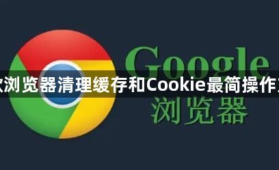 谷歌浏览器清理缓存和Cookie最简操作方法