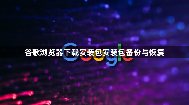 谷歌浏览器下载安装包安装包备份与恢复