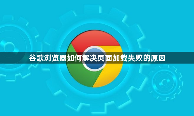 谷歌浏览器如何解决页面加载失败的原因
