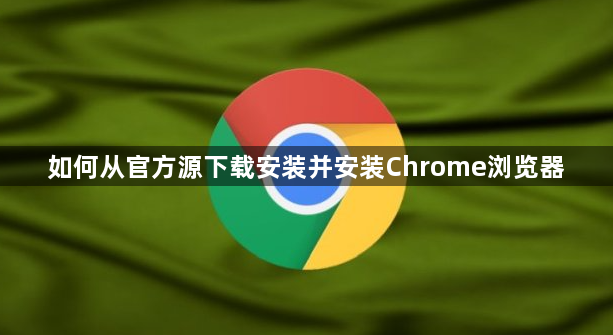 如何从官方源下载安装并安装Chrome浏览器