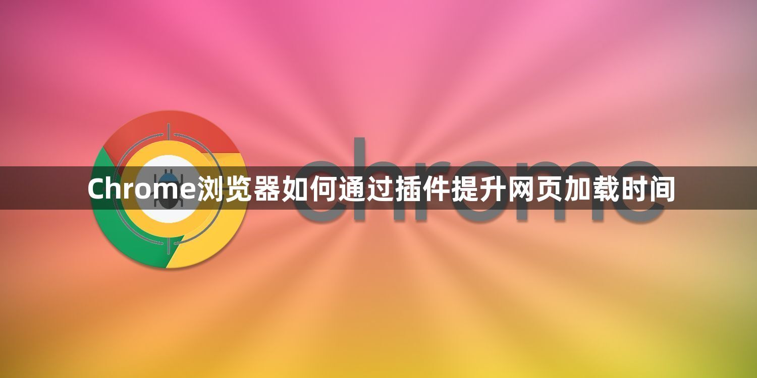 Chrome浏览器如何通过插件提升网页加载时间