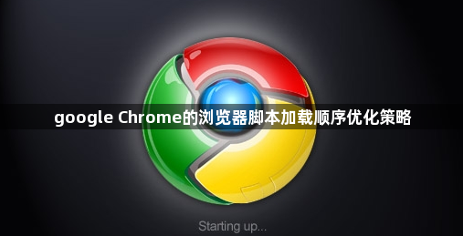 google Chrome的浏览器脚本加载顺序优化策略