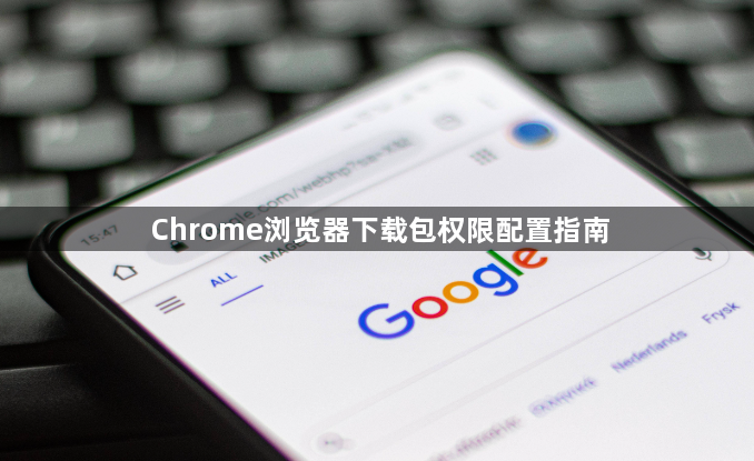 Chrome浏览器下载包权限配置指南