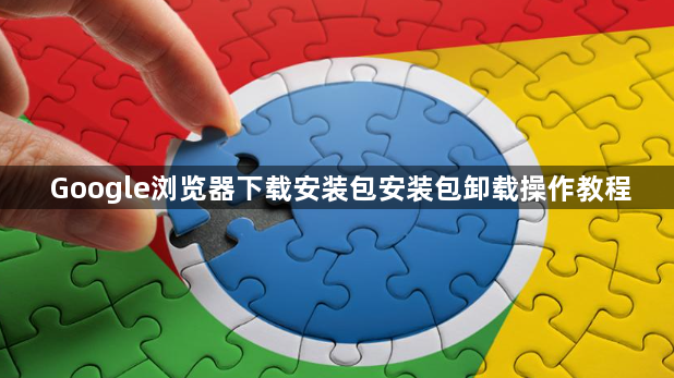 Google浏览器下载安装包安装包卸载操作教程