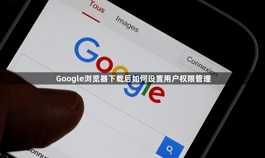 Google浏览器下载后如何设置用户权限管理
