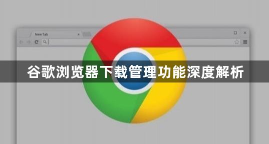 谷歌浏览器下载管理功能深度解析