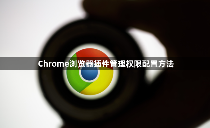 Chrome浏览器插件管理权限配置方法