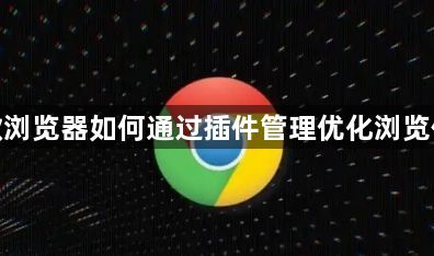 谷歌浏览器如何通过插件管理优化浏览体验