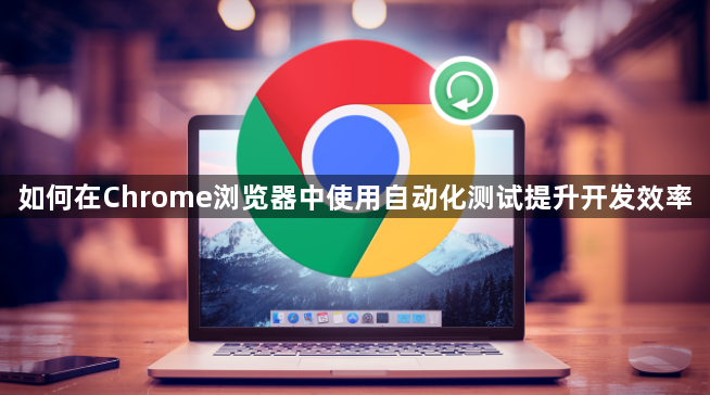 如何在Chrome浏览器中使用自动化测试提升开发效率