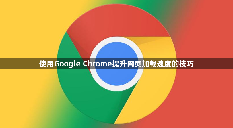 使用Google Chrome提升网页加载速度的技巧
