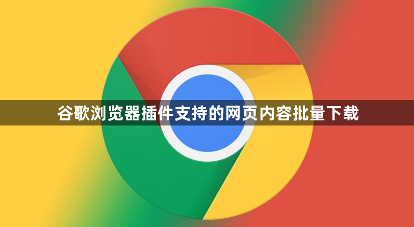 谷歌浏览器插件支持的网页内容批量下载