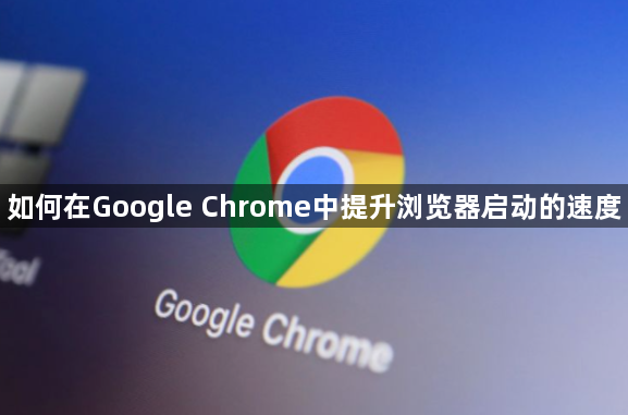 如何在Google Chrome中提升浏览器启动的速度