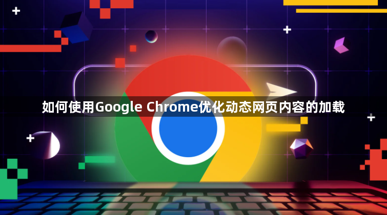 如何使用Google Chrome优化动态网页内容的加载