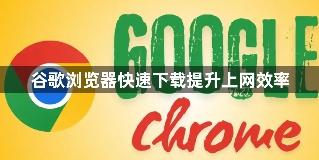 谷歌浏览器快速下载提升上网效率