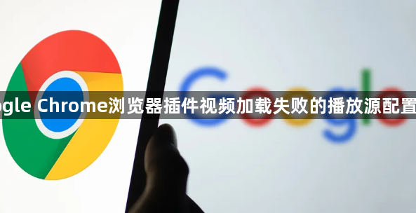 Google Chrome浏览器插件视频加载失败的播放源配置分析