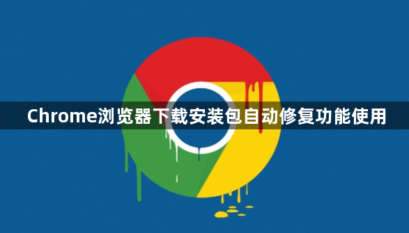 Chrome浏览器下载安装包自动修复功能使用