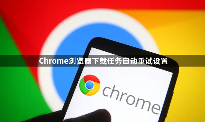 Chrome浏览器下载任务自动重试设置