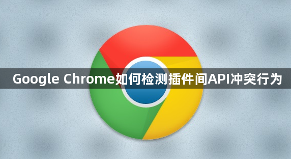 Google Chrome如何检测插件间API冲突行为