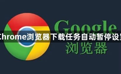 Chrome浏览器下载任务自动暂停设置