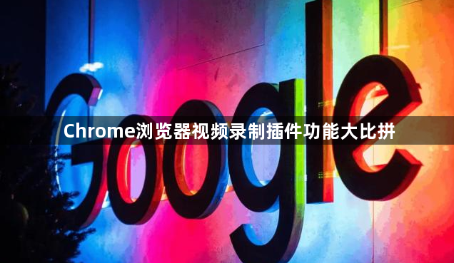 Chrome浏览器视频录制插件功能大比拼