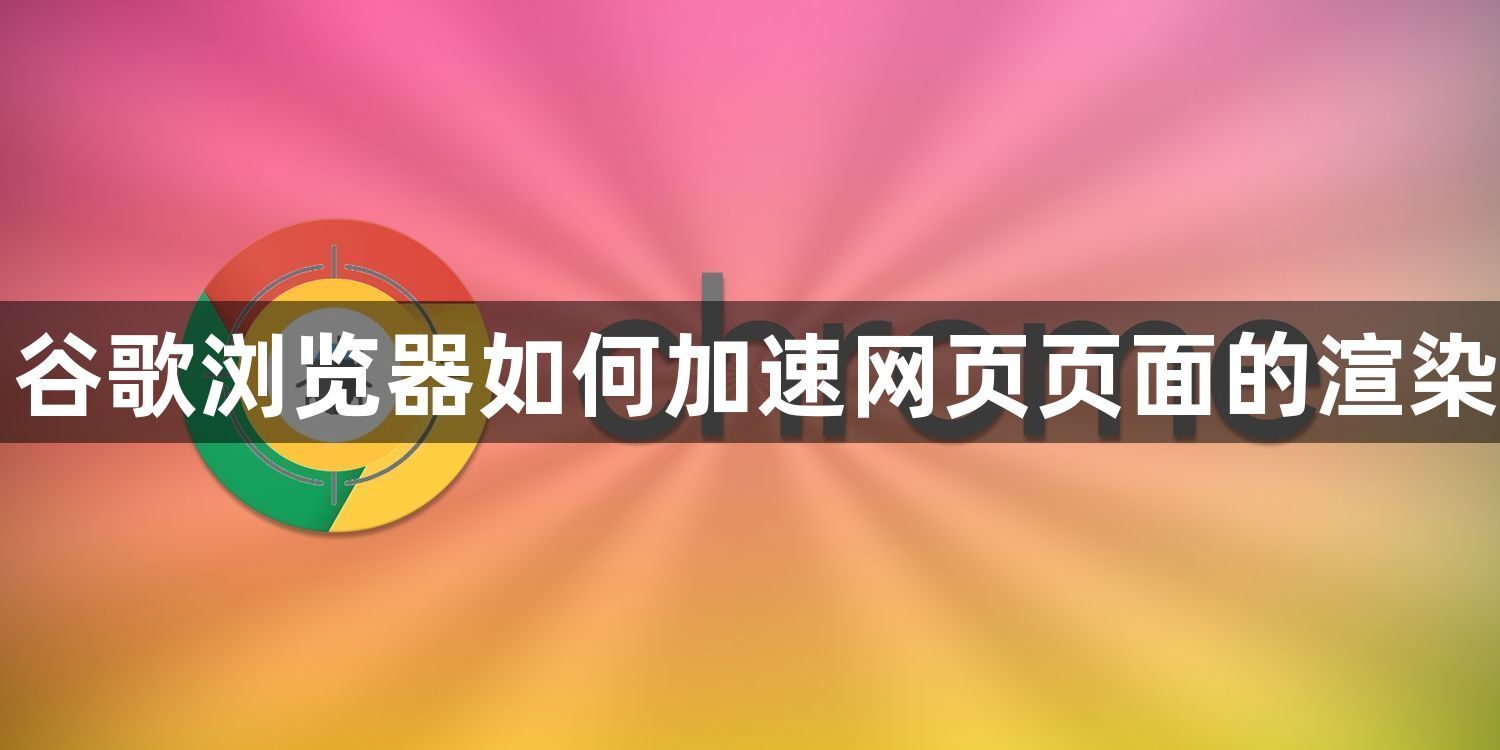 谷歌浏览器如何加速网页页面的渲染