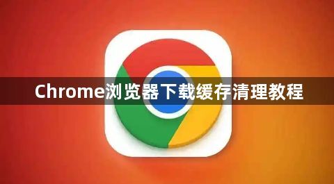 Chrome浏览器下载缓存清理教程