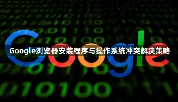 Google浏览器安装程序与操作系统冲突解决策略