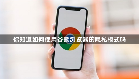 你知道如何使用谷歌浏览器的隐私模式吗