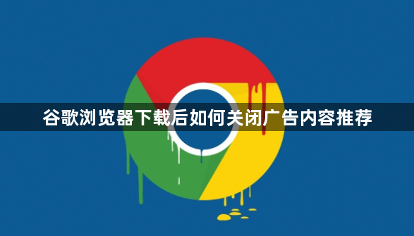 谷歌浏览器下载后如何关闭广告内容推荐